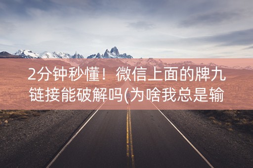 2分钟秒懂！微信上面的牌九链接能破解吗(为啥我总是输)