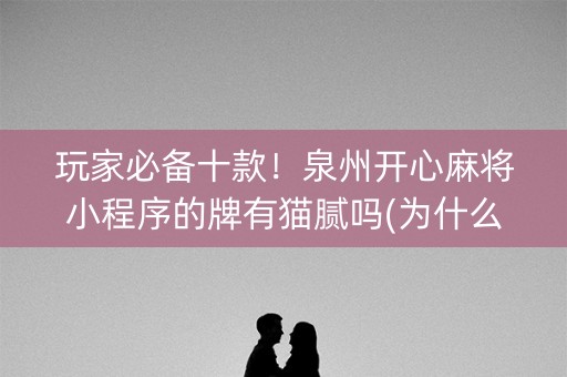 玩家必备十款！泉州开心麻将小程序的牌有猫腻吗(为什么牌一直很差)