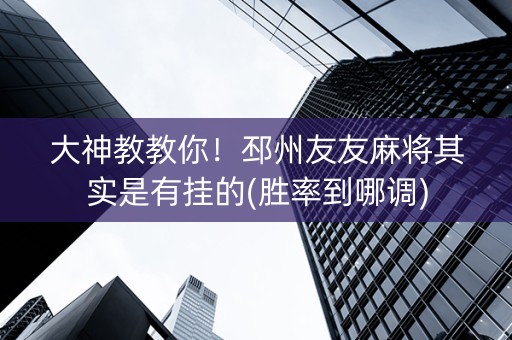 大神教教你！邳州友友麻将其实是有挂的(胜率到哪调)