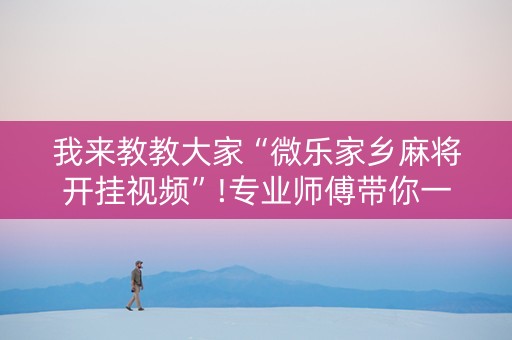 我来教教大家“微乐家乡麻将开挂视频”!专业师傅带你一起了解（详细教程）-知乎