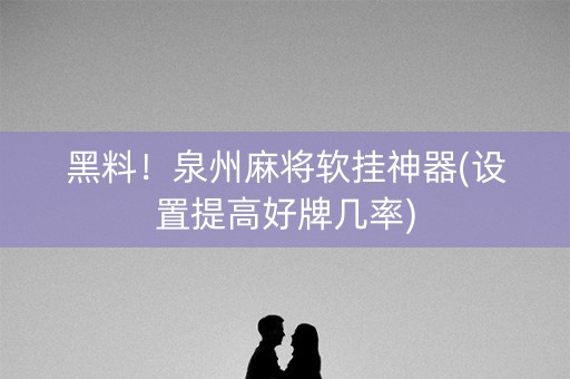 黑料！泉州麻将软挂神器(设置提高好牌几率)