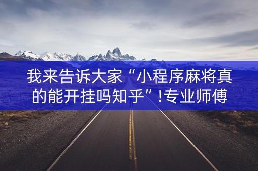 我来告诉大家“小程序麻将真的能开挂吗知乎”!专业师傅带你一起了解（详细教程）-知乎