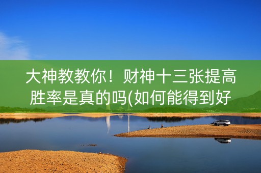 大神教教你！财神十三张提高胜率是真的吗(如何能得到好牌)