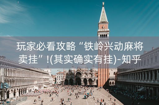 玩家必看攻略“铁岭兴动麻将卖挂”!(其实确实有挂)-知乎