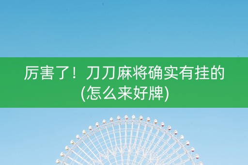 厉害了！刀刀麻将确实有挂的(怎么来好牌)