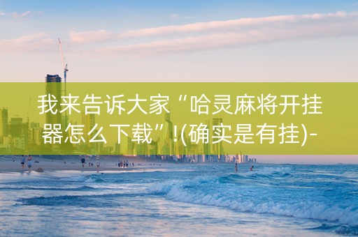 我来告诉大家“哈灵麻将开挂器怎么下载”!(确实是有挂)-知乎