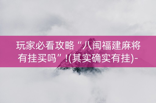 玩家必看攻略“八闽福建麻将有挂买吗”!(其实确实有挂)-知乎