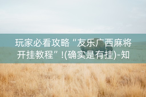 玩家必看攻略“友乐广西麻将开挂教程”!(确实是有挂)-知乎