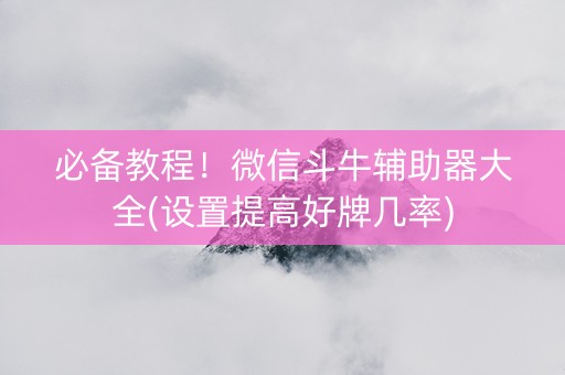 必备教程！微信斗牛辅助器大全(设置提高好牌几率)