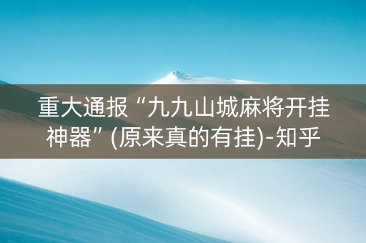 重大通报“九九山城麻将开挂神器”(原来真的有挂)-知乎