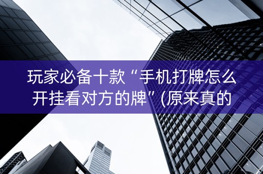 玩家必备十款“手机打牌怎么开挂看对方的牌”(原来真的有挂)-知乎