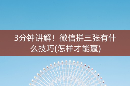 3分钟讲解！微信拼三张有什么技巧(怎样才能赢)