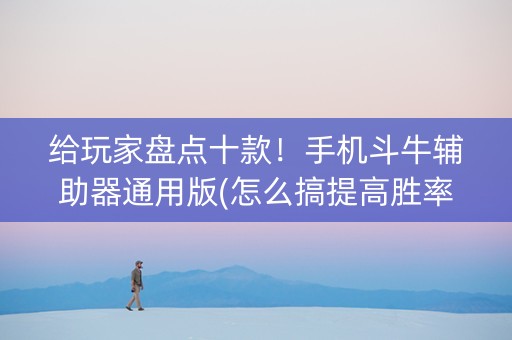 给玩家盘点十款！手机斗牛辅助器通用版(怎么搞提高胜率)