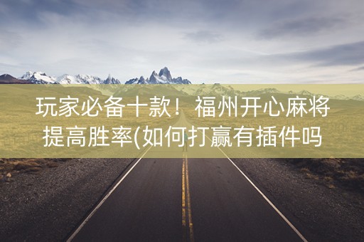 玩家必备十款！福州开心麻将提高胜率(如何打赢有插件吗)