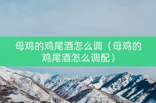 母鸡的鸡尾酒怎么调（母鸡的鸡尾酒怎么调配）