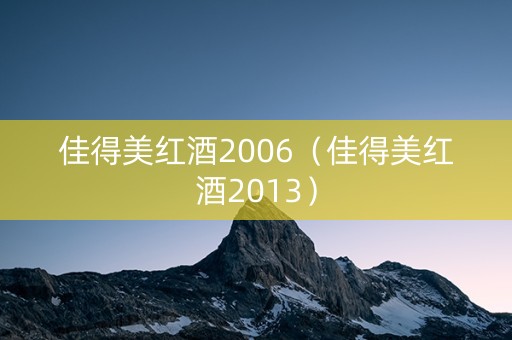 佳得美红酒2006（佳得美红酒2013）