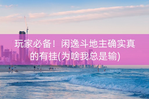 玩家必备！闲逸斗地主确实真的有挂(为啥我总是输)
