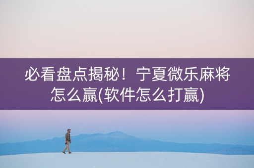 必看盘点揭秘！宁夏微乐麻将怎么赢(软件怎么打赢)