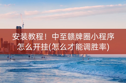 安装教程！中至赣牌圈小程序怎么开挂(怎么才能调胜率)