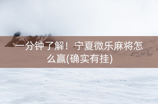 一分钟了解！宁夏微乐麻将怎么赢(确实有挂)