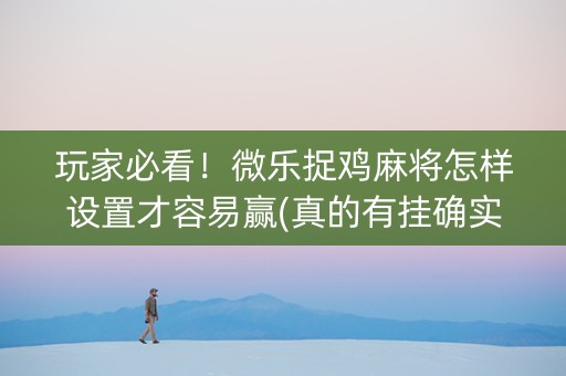 玩家必看！微乐捉鸡麻将怎样设置才容易赢(真的有挂确实有挂)