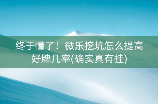 终于懂了！微乐挖坑怎么提高好牌几率(确实真有挂)