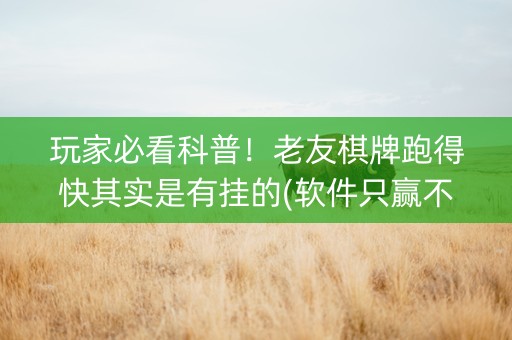 玩家必看科普！老友棋牌跑得快其实是有挂的(软件只赢不输)