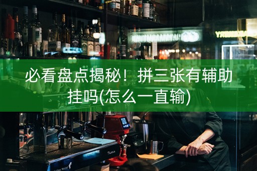 必看盘点揭秘！拼三张有辅助挂吗(怎么一直输)