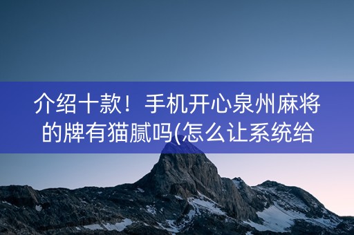 介绍十款！手机开心泉州麻将的牌有猫腻吗(怎么让系统给好牌)