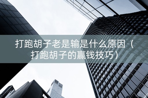 打跑胡子老是输是什么原因（打跑胡子的赢钱技巧）