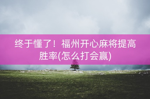终于懂了！福州开心麻将提高胜率(怎么打会赢)