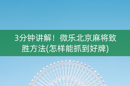 3分钟讲解！微乐北京麻将致胜方法(怎样能抓到好牌)
