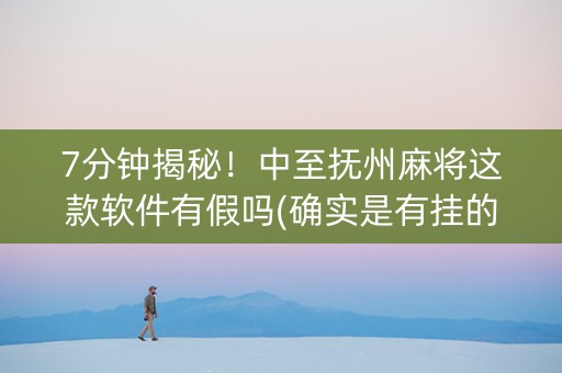 7分钟揭秘！中至抚州麻将这款软件有假吗(确实是有挂的)