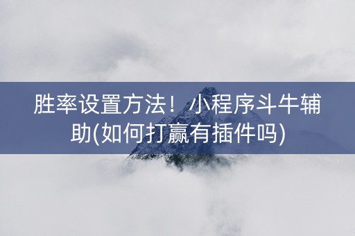 胜率设置方法！小程序斗牛辅助(如何打赢有插件吗)