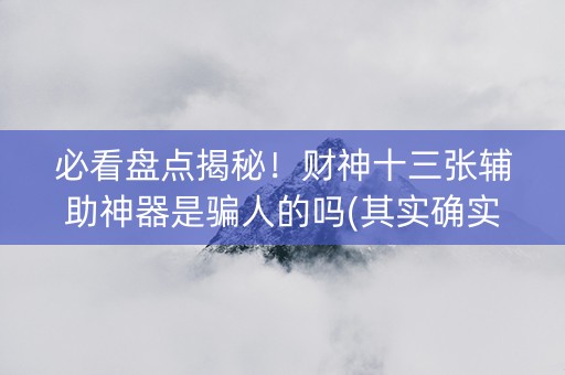 必看盘点揭秘！财神十三张辅助神器是骗人的吗(其实确实有挂)