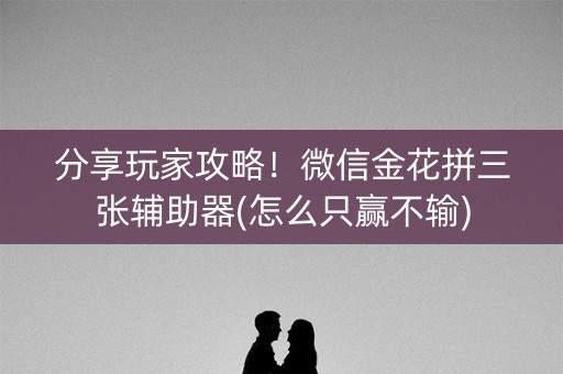 分享玩家攻略！微信金花拼三张辅助器(怎么只赢不输)