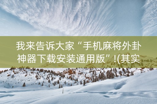 我来告诉大家“手机麻将外卦神器下载安装通用版”!(其实确实有挂)-知乎