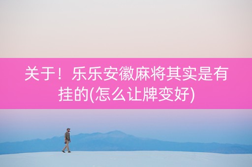 关于！乐乐安徽麻将其实是有挂的(怎么让牌变好)
