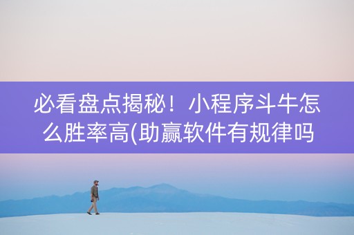 必看盘点揭秘！小程序斗牛怎么胜率高(助赢软件有规律吗)