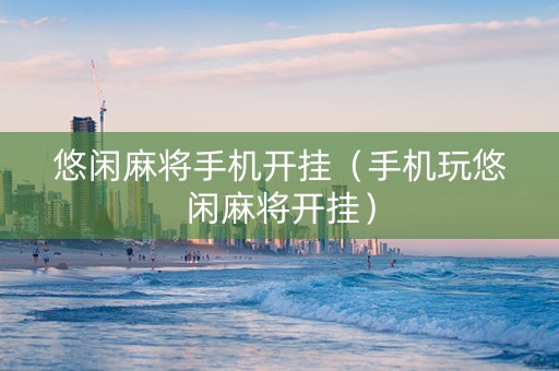 悠闲麻将手机开挂（手机玩悠闲麻将开挂）