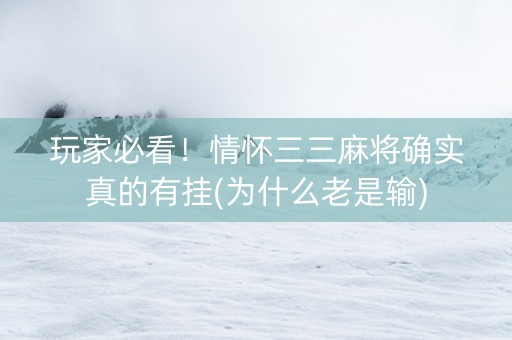 玩家必看！情怀三三麻将确实真的有挂(为什么老是输)