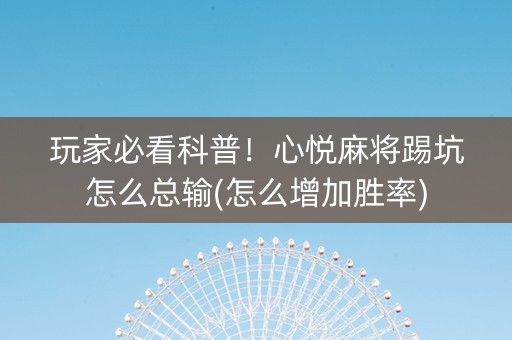 玩家必看科普！心悦麻将踢坑怎么总输(怎么增加胜率)