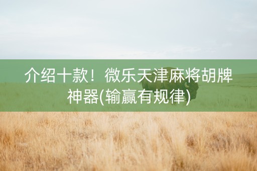 介绍十款！微乐天津麻将胡牌神器(输赢有规律)