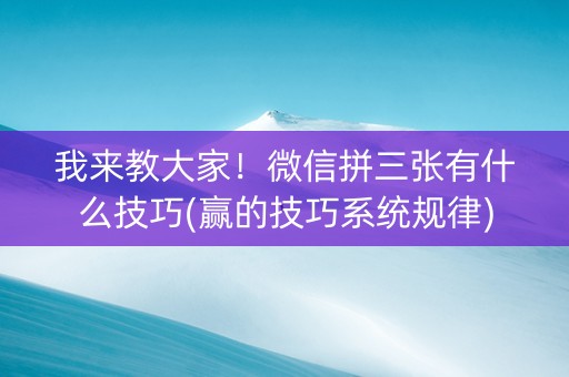 我来教大家！微信拼三张有什么技巧(赢的技巧系统规律)