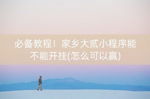 必备教程！家乡大贰小程序能不能开挂(怎么可以赢)