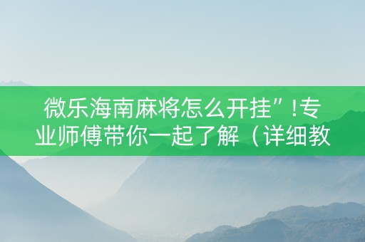 微乐海南麻将怎么开挂”!专业师傅带你一起了解（详细教程）-知乎