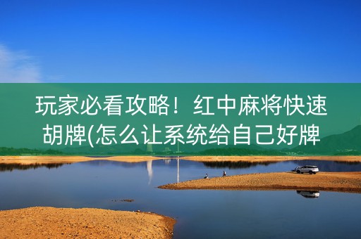 玩家必看攻略！红中麻将快速胡牌(怎么让系统给自己好牌)