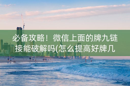 必备攻略！微信上面的牌九链接能破解吗(怎么提高好牌几率)