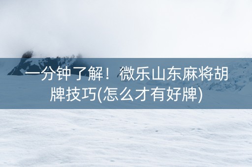 一分钟了解！微乐山东麻将胡牌技巧(怎么才有好牌)