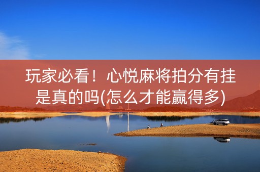 玩家必看！心悦麻将拍分有挂是真的吗(怎么才能赢得多)